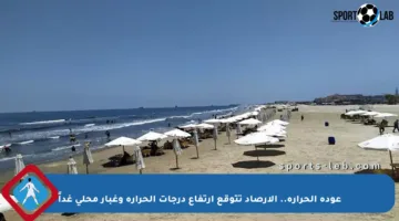 عودة الحرارة.. الأرصاد تتوقع ارتفاع درجات الحرارة وغبار محلي غداً